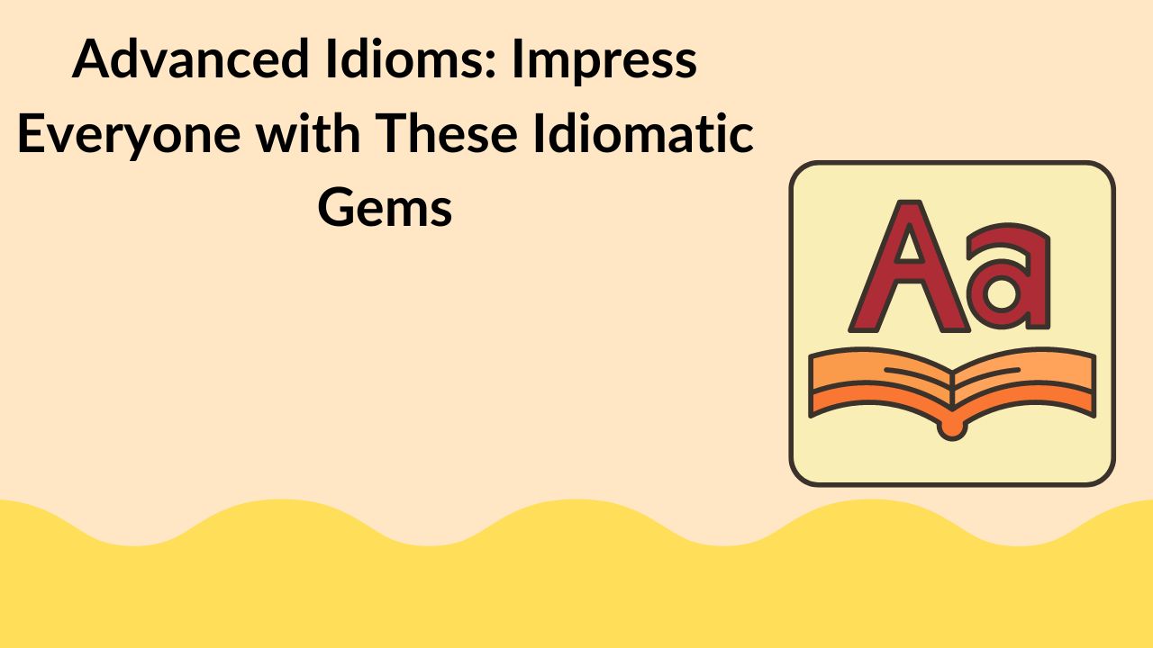Advanced Idioms: Impress Everyone with These Idiomatic Gems