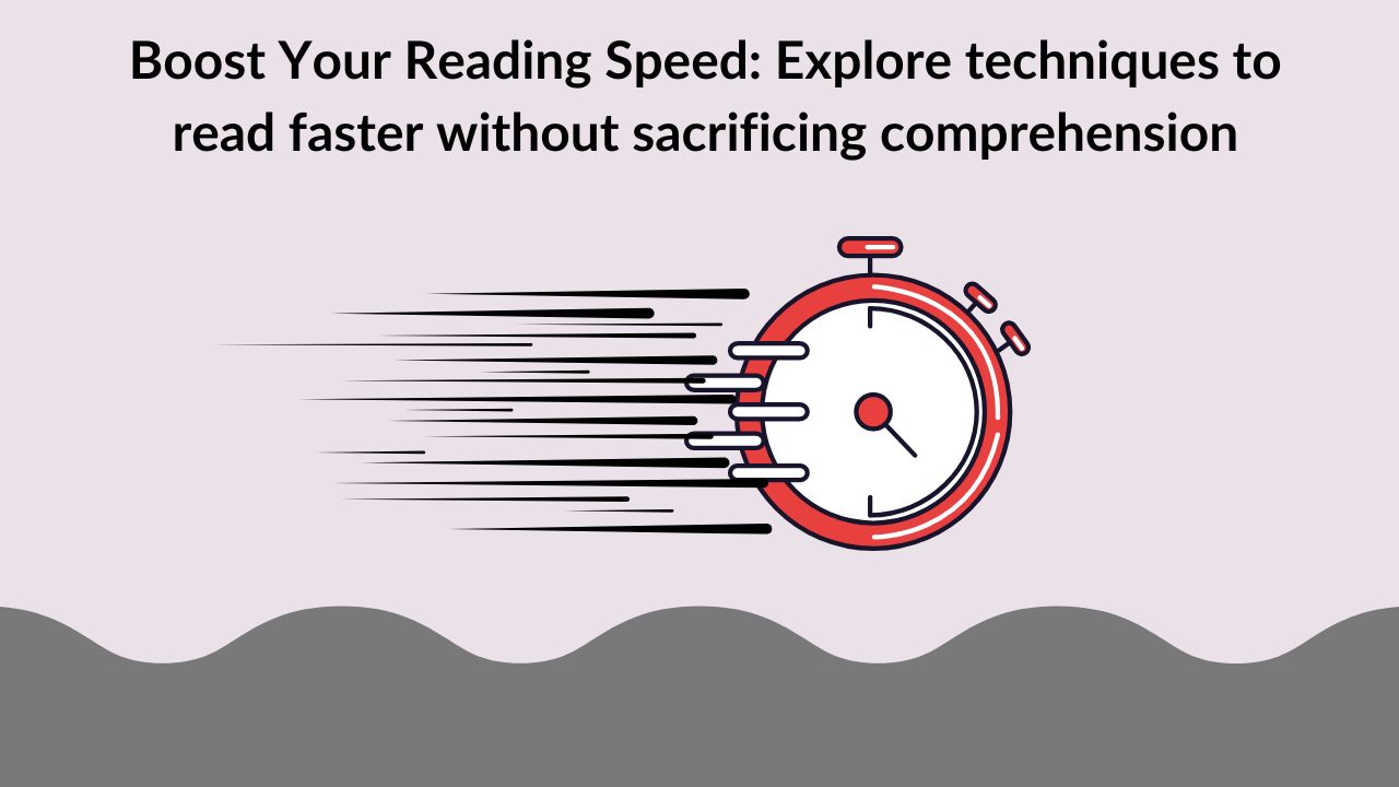 Boost Your Reading Speed: Explore techniques to read faster without sacrificing comprehension