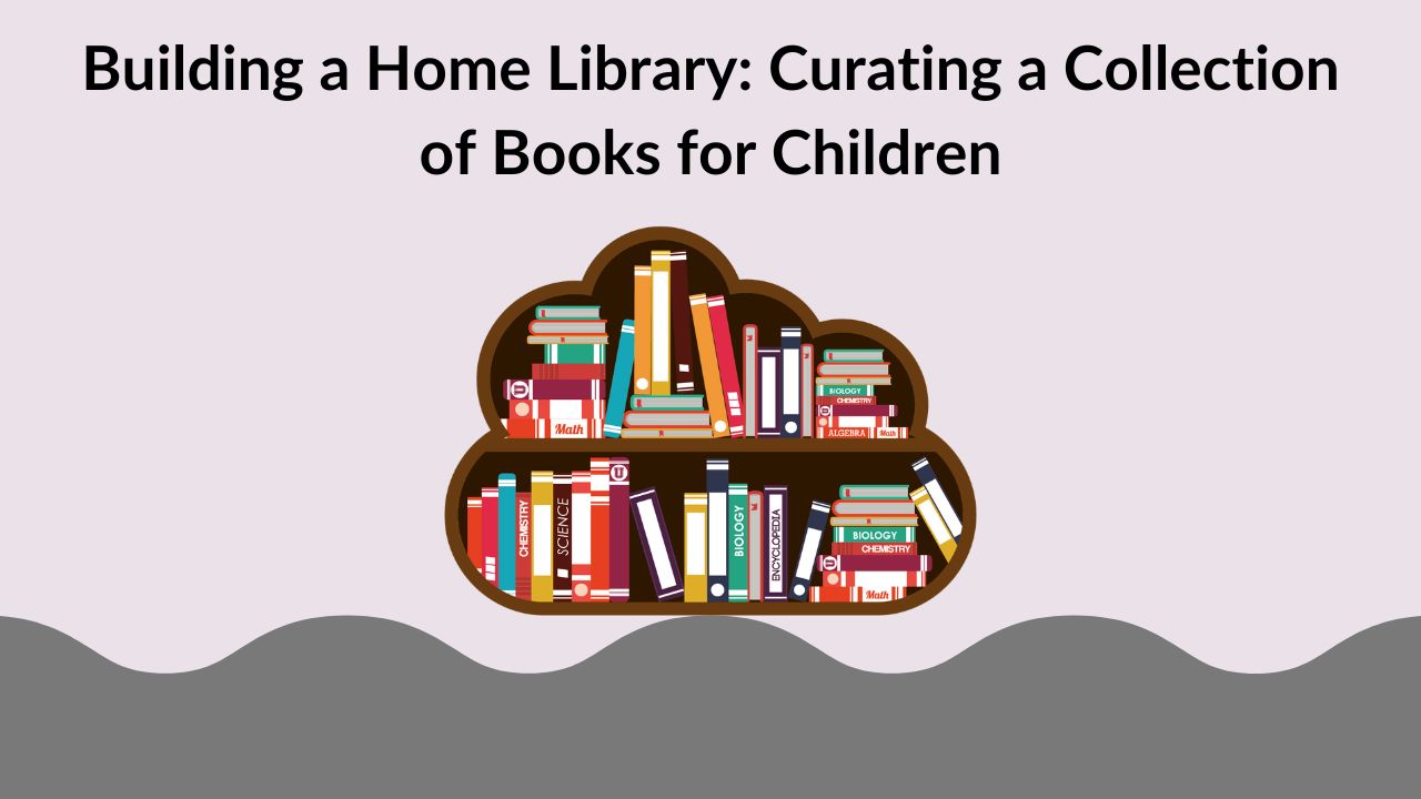 Building a Home Library: Curating a Collection of Books for Children