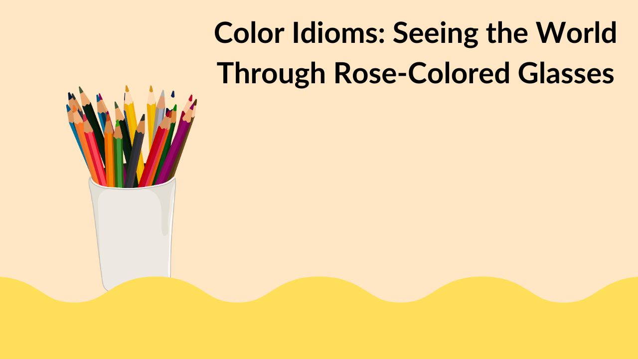 Color Idioms: Seeing the World Through Rose-Colored Glasses