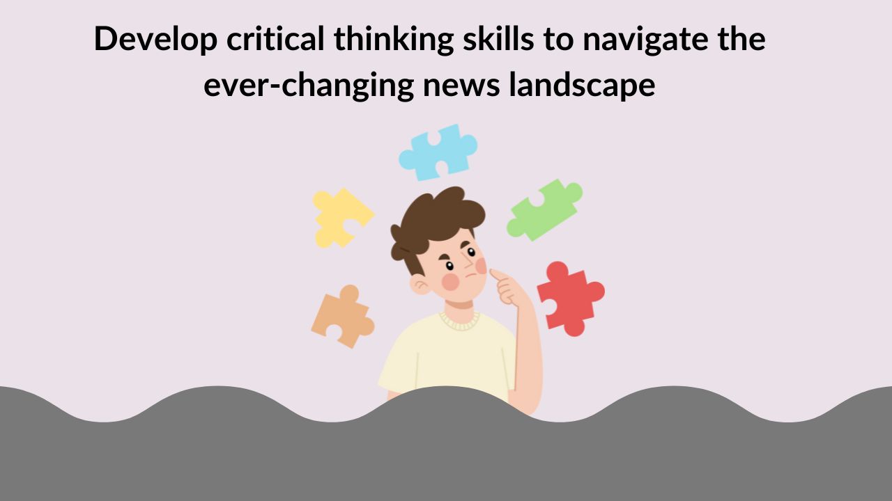 Develop critical thinking skills to navigate the ever-changing news landscape