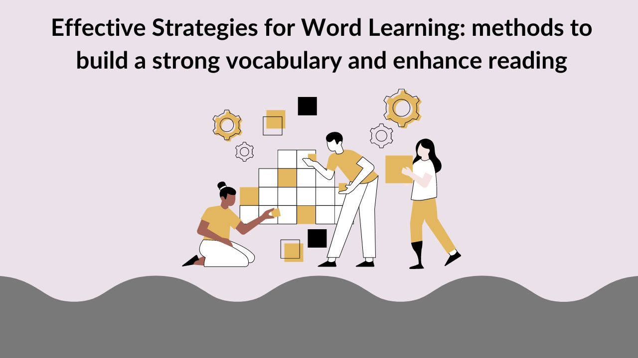 Effective Strategies for Word Learning: methods to build a strong vocabulary and enhance reading