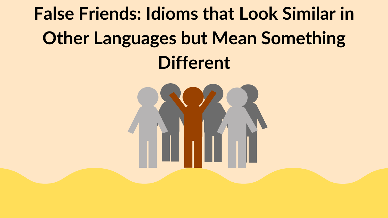 False Friends: Idioms that Look Similar in Other Languages but Mean Something Different