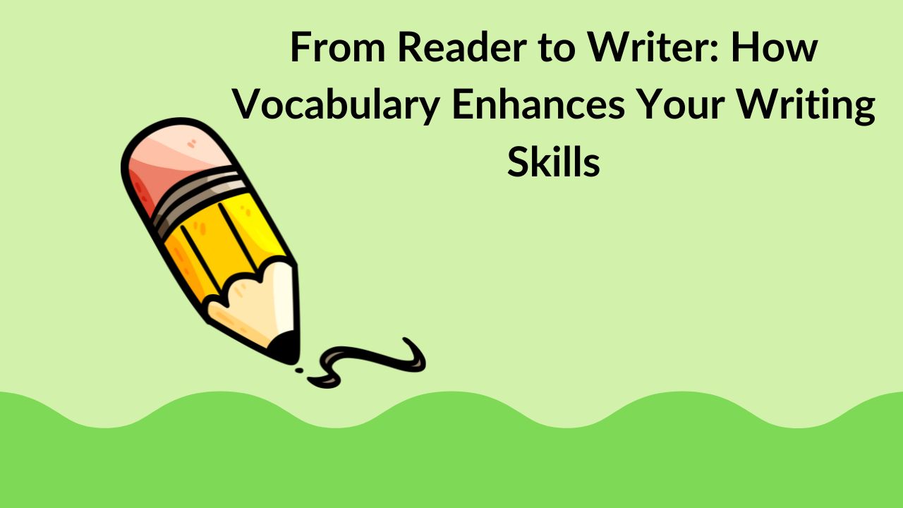 From Reader to Writer: How Vocabulary Enhances Your Writing Skills