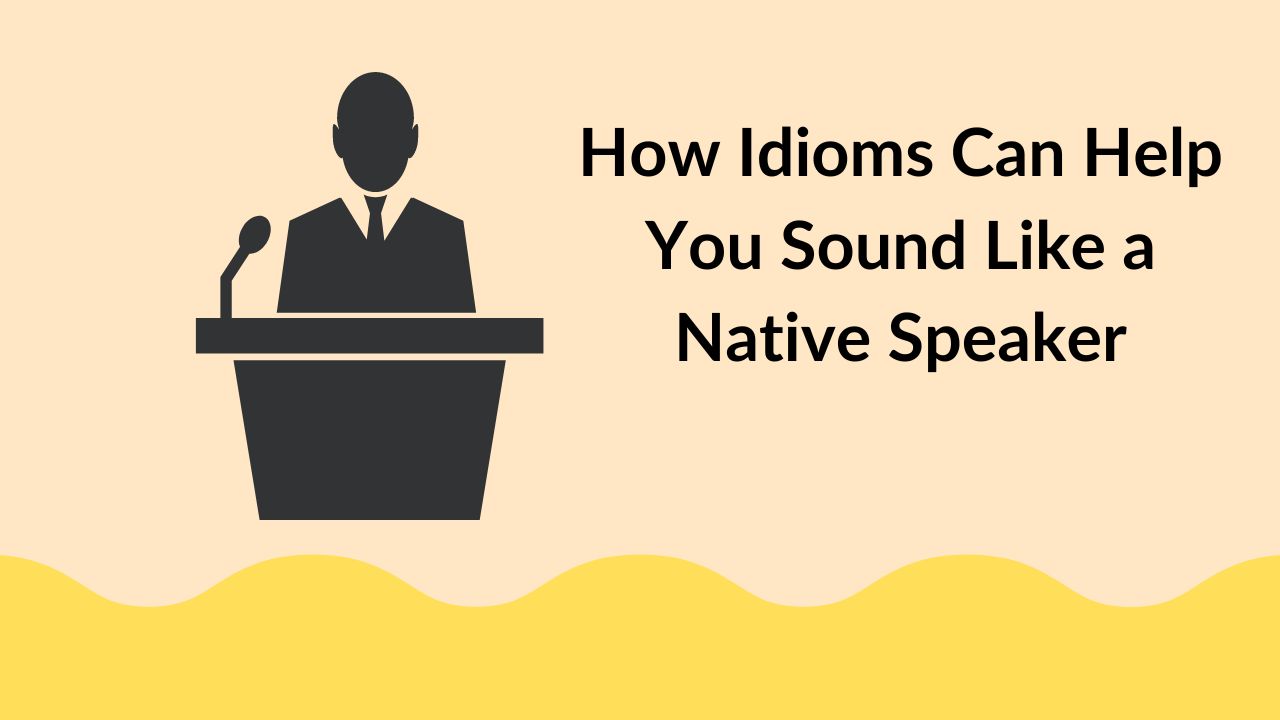 How Idioms Can Help You Sound Like a Native Speaker