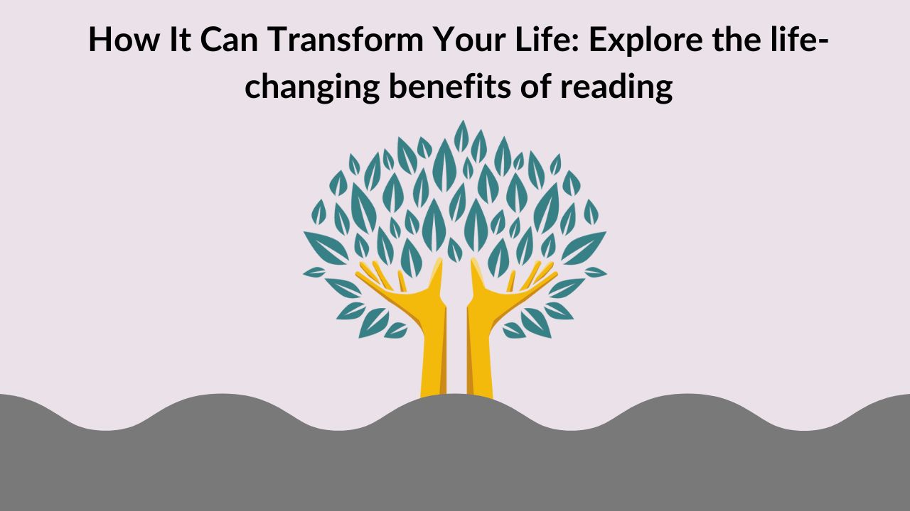 How It Can Transform Your Life: Explore the life-changing benefits of reading