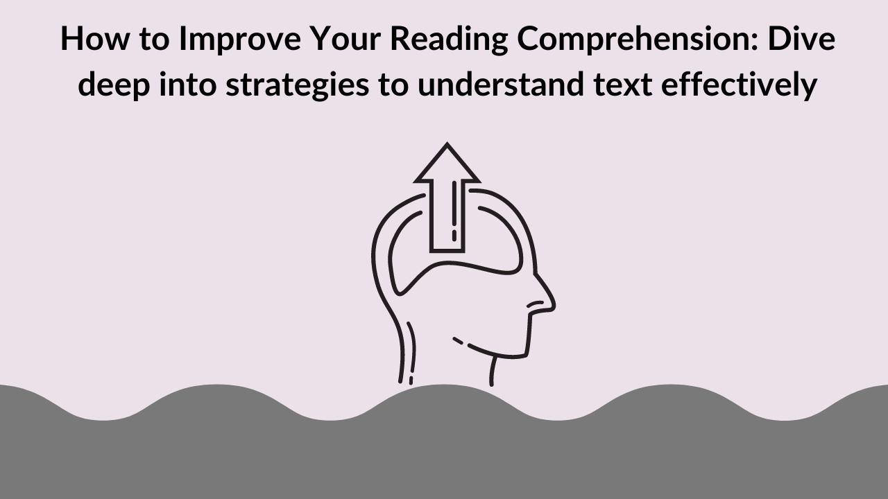 How to Improve Your Reading Comprehension: Dive deep into strategies to understand text effectively
