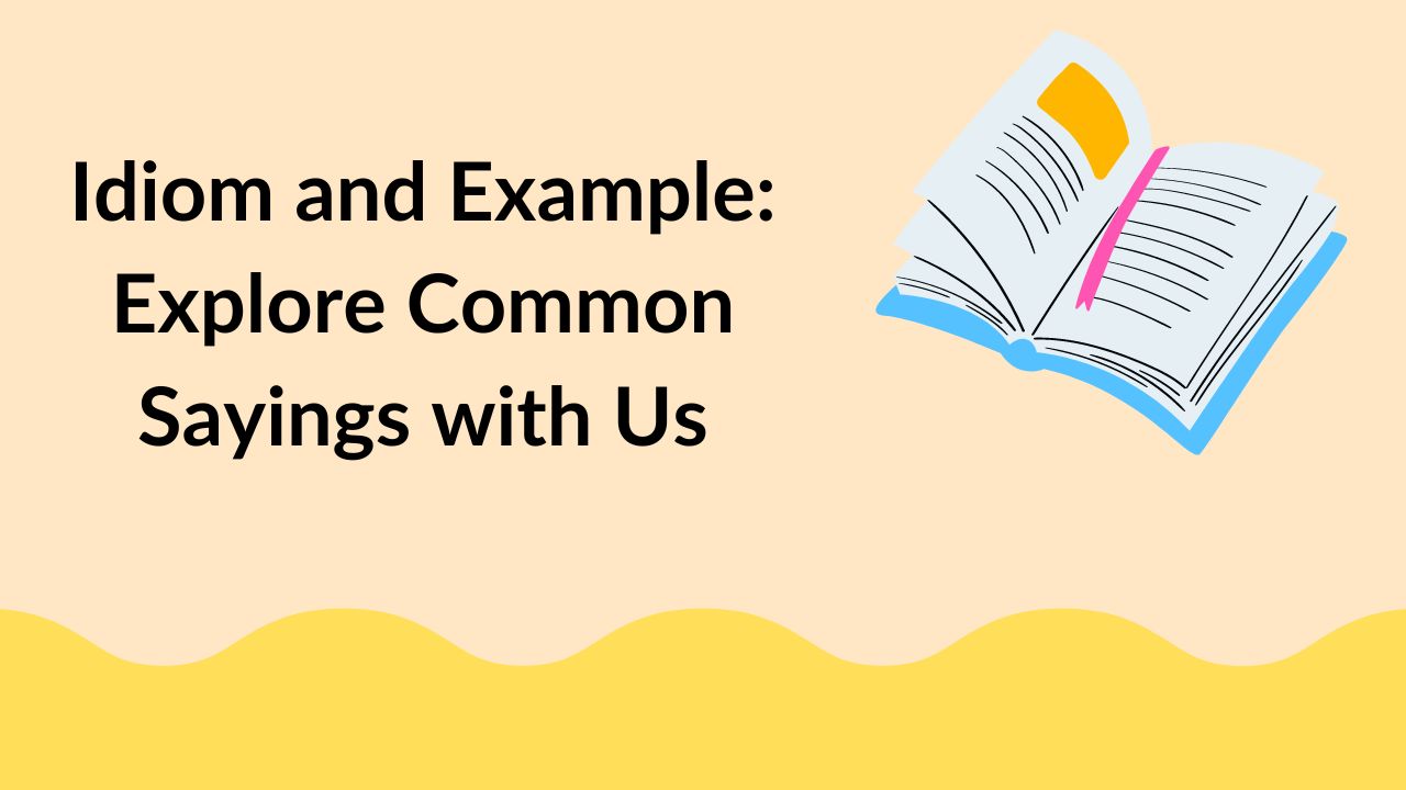 Idiom and Example: Explore Common Sayings with Us