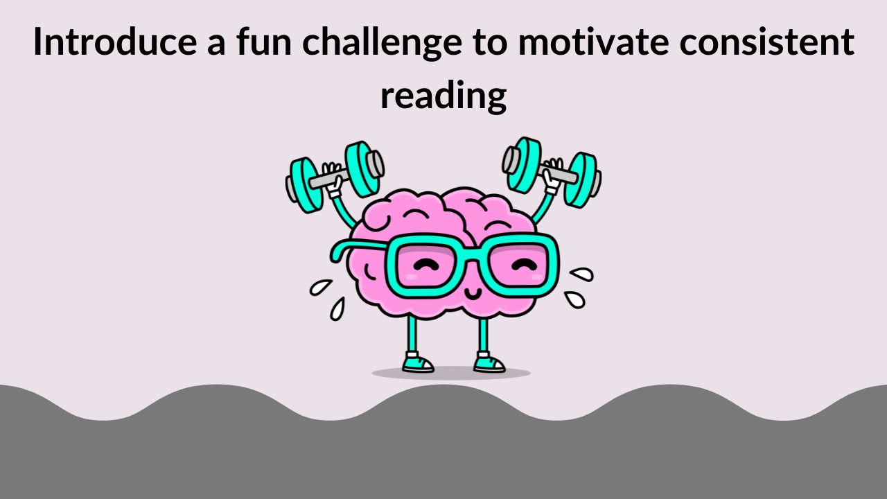 Introduce a fun challenge to motivate consistent reading