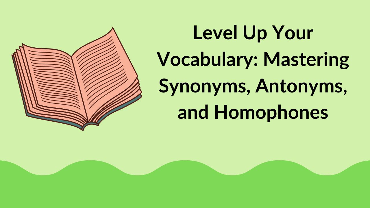 Level Up Your Vocabulary: Mastering Synonyms, Antonyms, and Homophones