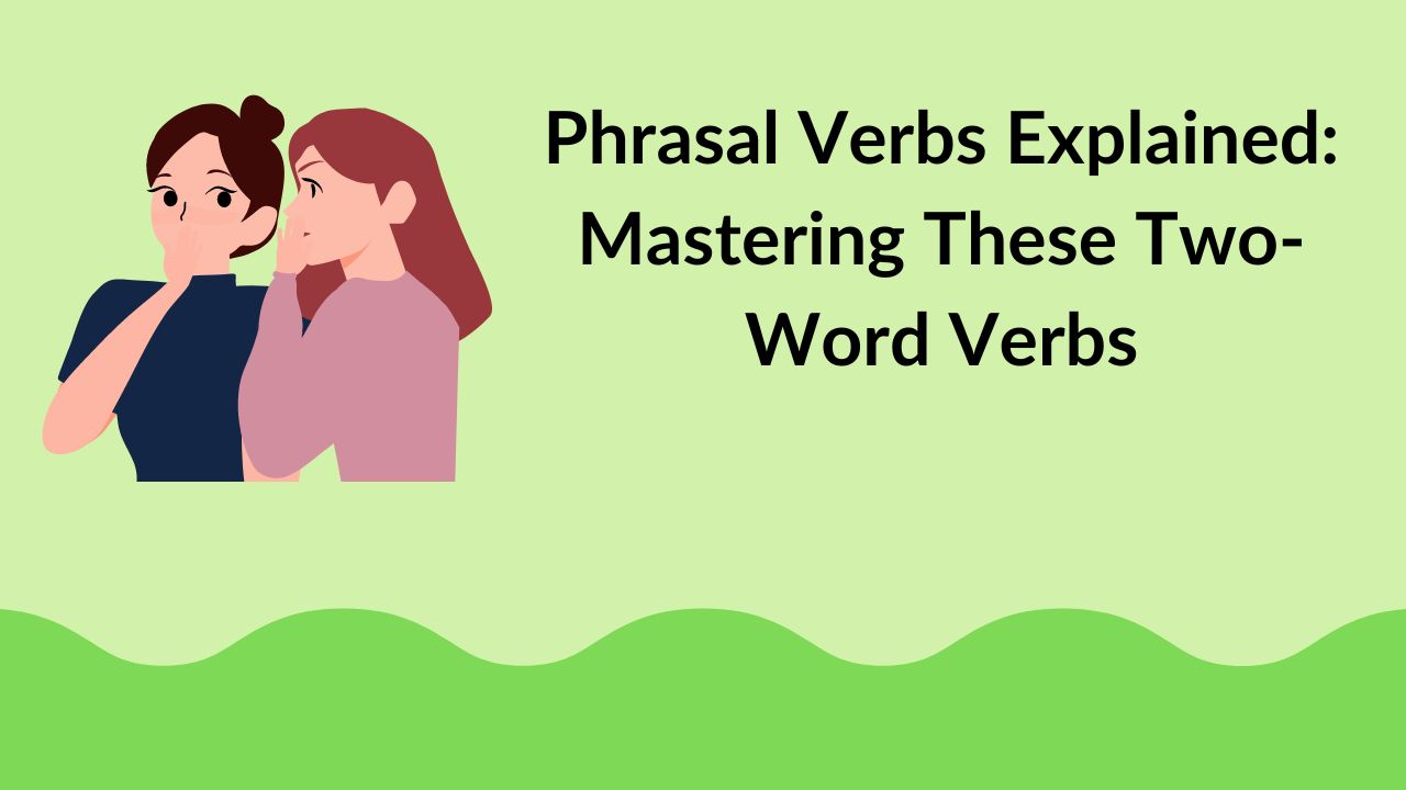 Phrasal Verbs Explained: Mastering These Two-Word Verbs