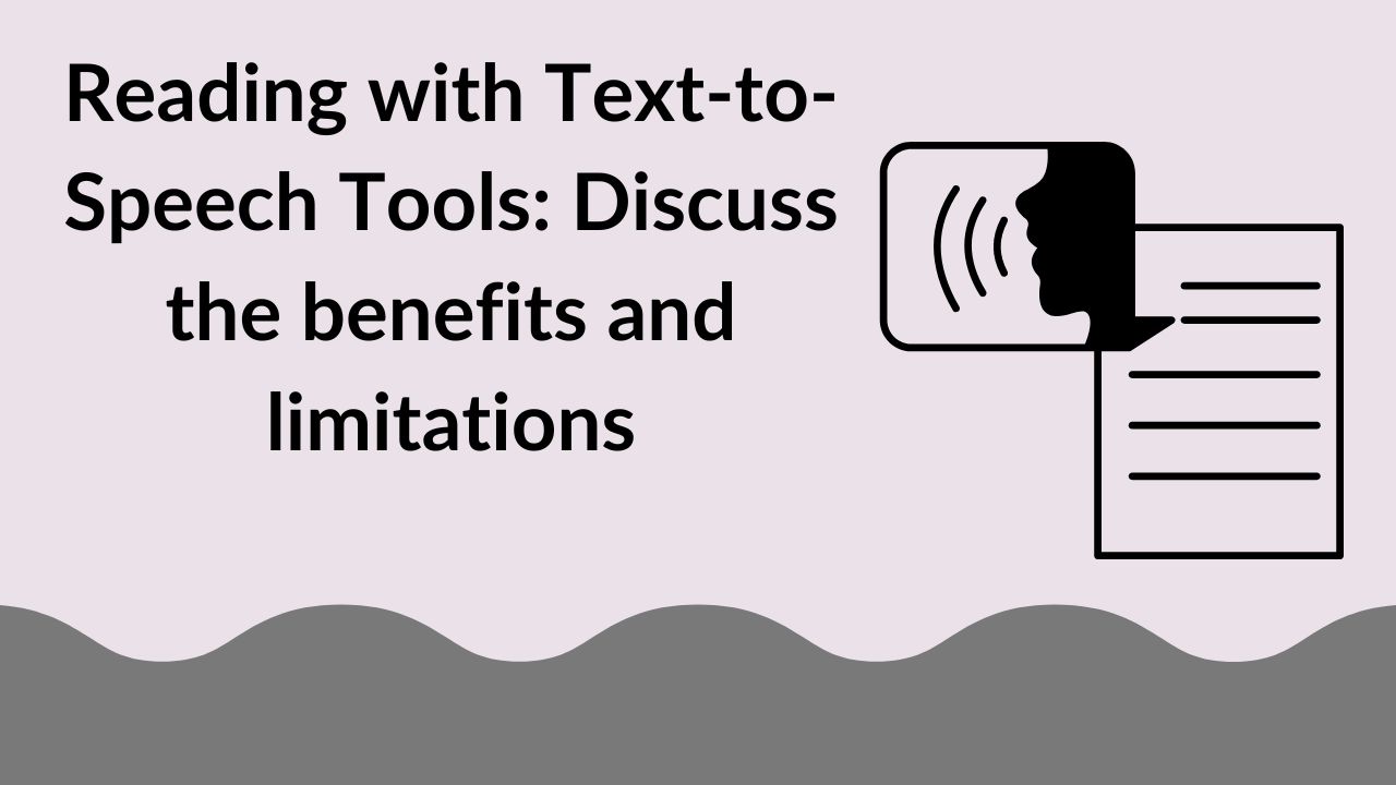Reading with Text-to-Speech Tools: Discuss the benefits and limitations