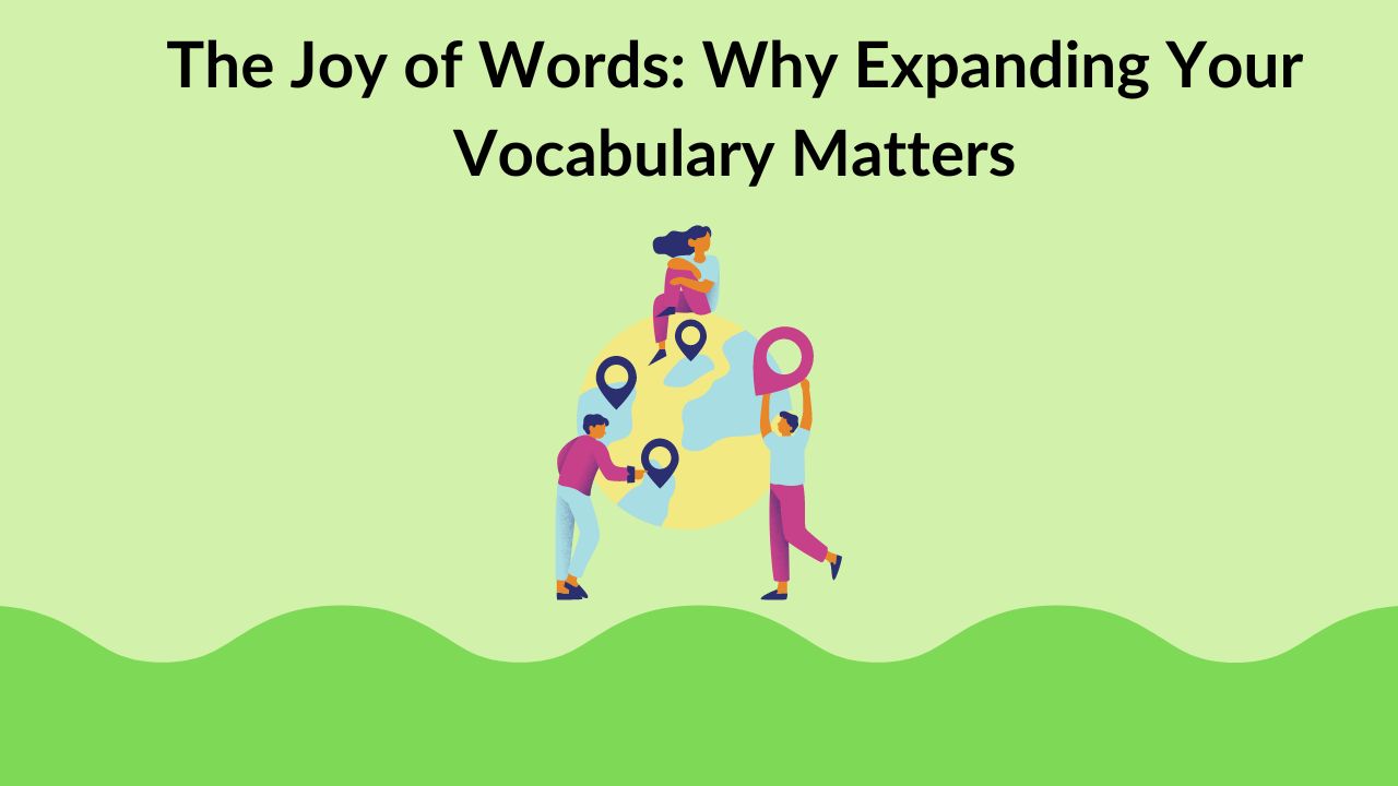 The Joy of Words: Why Expanding Your Vocabulary Matters