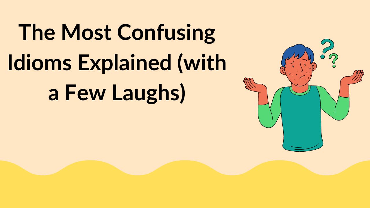 The Most Confusing Idioms Explained (with a Few Laughs)