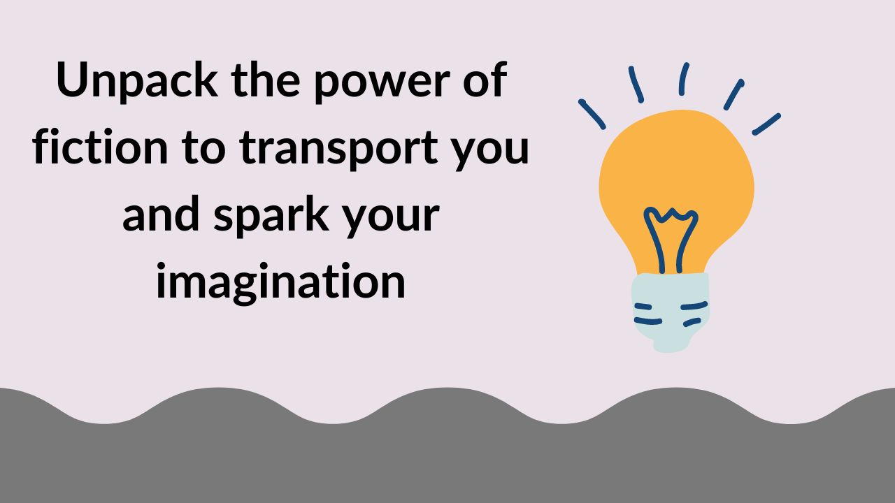 Unpack the power of fiction to transport you and spark your imagination