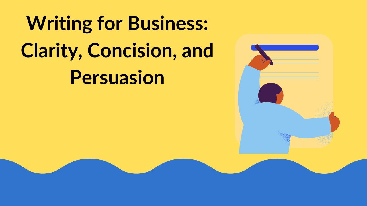 Writing for Business: Clarity, Concision, and Persuasion